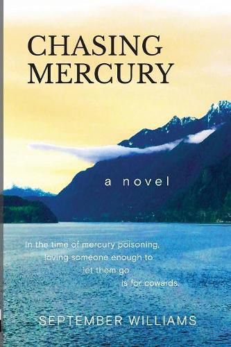 Cover image for Chasing Mercury: In the time of Mercury Poisoning Loving Someone Enough to Let Them Go is for Cowards