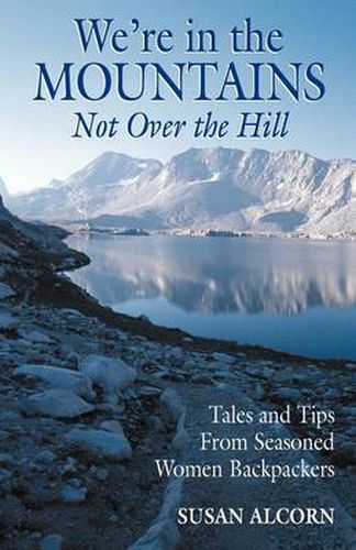 Cover image for We're in the Mountains, Not Over the Hill: Tales and Tips from Seasoned Woman Backpackers