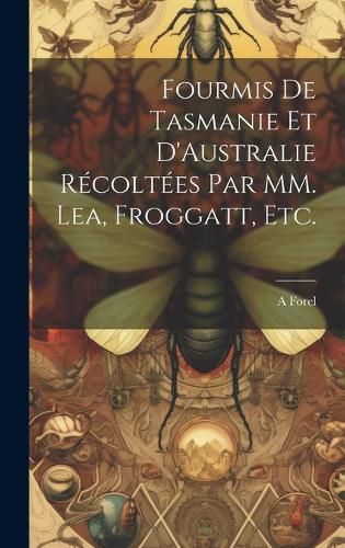 Fourmis de Tasmanie et D'Australie Recoltees par MM. Lea, Froggatt, etc.