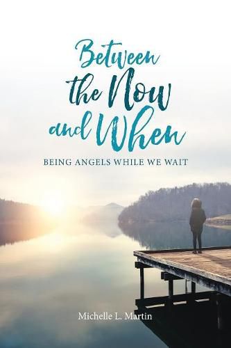 Cover image for Between the Now and When: Being Angels While We Wait