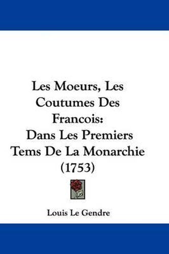 Les Moeurs, Les Coutumes Des Francois: Dans Les Premiers Tems de La Monarchie (1753)