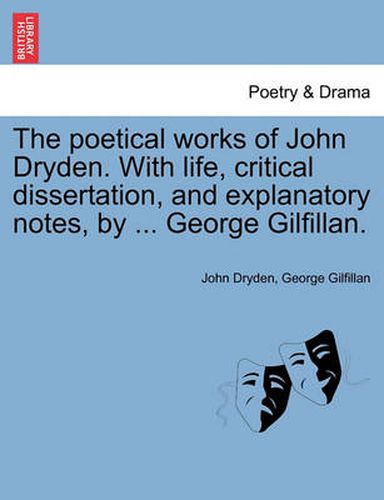 Cover image for The Poetical Works of John Dryden. with Life, Critical Dissertation, and Explanatory Notes, by ... George Gilfillan.