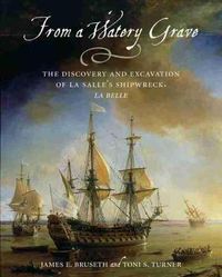 Cover image for From a Watery Grave: The Discovery and Excavation of La Salle's Shipwreck, La Belle