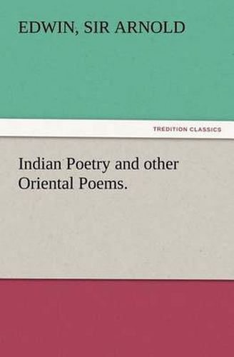 Cover image for Indian Poetry Containing The Indian Song of Songs, from the Sanskrit of the Gita Govinda of Jayadeva, Two books from The Iliad Of India (Mahabharata), Proverbial Wisdom from the Shlokas of the Hitopadesa, and other Oriental Poems.