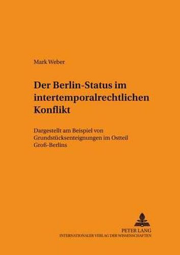 Der Berlin-Status Im Intertemporalrechtlichen Konflikt: Dargestellt Am Beispiel Von Grundstuecksenteignungen Im Ostteil Gross-Berlins