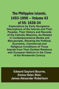 Cover image for The Philippine Islands, 1493-1898 - Volume 43 of 55 1630-34 Explorations by Early Navigators, Descriptions of the Islands and Their Peoples, Their History and Records of the Catholic Missions, As Related in Contemporaneous Books and Manuscripts, Showing the Po