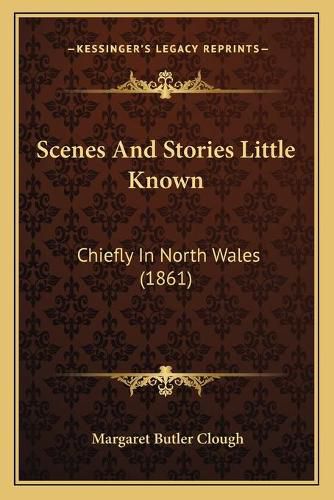 Cover image for Scenes and Stories Little Known: Chiefly in North Wales (1861)