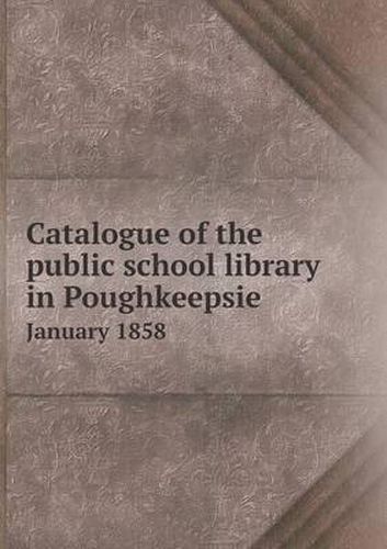 Cover image for Catalogue of the Public School Library in Poughkeepsie January 1858