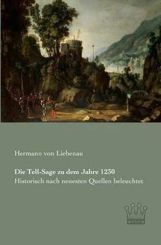 Cover image for Die Tell-Sage zu dem Jahre 1230: Historisch nach neuesten Quellen beleuchtet