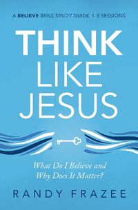 Cover image for Think Like Jesus Bible Study Guide: What Do I Believe and Why Does It Matter?