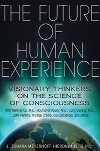 Cover image for The Future of Human Experience: Visionary Thinkers on the Science of Consciousness