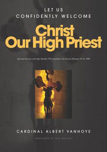 Christ Our High Priest: Let Us Confidently Welcome Christ Our High Priest - Spiritual Exercises with Pope Benedict Xvi.