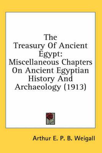 Cover image for The Treasury of Ancient Egypt: Miscellaneous Chapters on Ancient Egyptian History and Archaeology (1913)