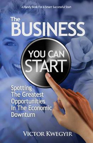 Cover image for The Business You Can Start: Spotting the Greatest Opportunities in the Economic Downturn