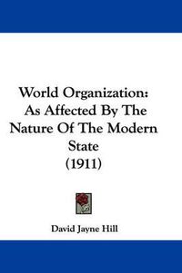 Cover image for World Organization: As Affected by the Nature of the Modern State (1911)