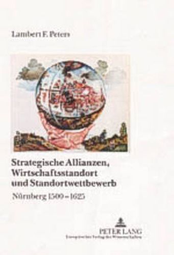 Strategische Allianzen, Wirtschaftsstandort Und Standortwettbewerb: Nuernberg 1500-1625