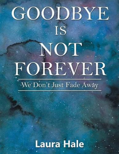 Cover image for Goodbye is Not Forever: We Don't Just Fade Away