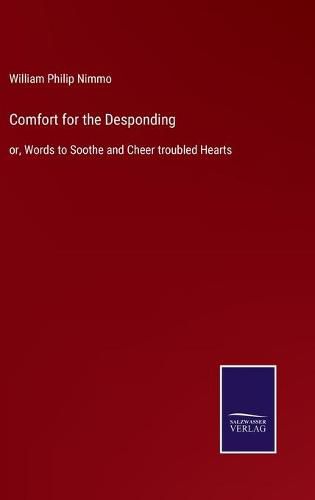 Comfort for the Desponding: or, Words to Soothe and Cheer troubled Hearts