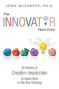 Cover image for The Innovator Next Door: 50 Stories of Creative Inspiration to Spark New In-the-Box Thinking