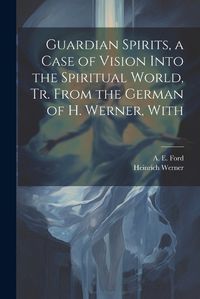 Cover image for Guardian Spirits, a Case of Vision Into the Spiritual World, tr. From the German of H. Werner, With