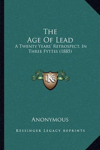 Cover image for The Age of Lead: A Twenty Years' Retrospect, in Three Fyttes (1885)