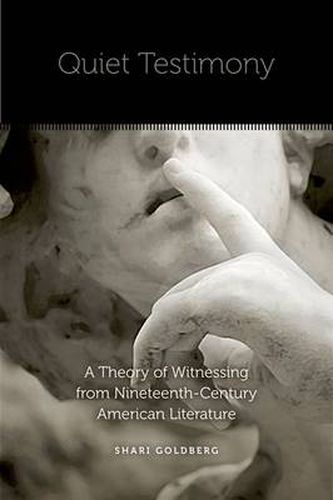 Cover image for Quiet Testimony: A Theory of Witnessing from Nineteenth-Century American Literature