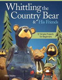Cover image for Whittling the Country Bear & His Friends: 12 Simple Projects for Beginners