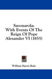 Cover image for Savonarola: With Events of the Reign of Pope Alexander VI (1855)