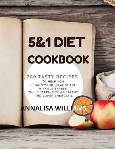 Cover image for 5 and 1 DIET COOKBOOK: 200 Tasty recipes to help you regain your ideal shape without stress while keeping you healthy and super energetic