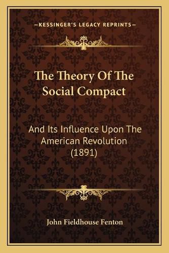 Cover image for The Theory of the Social Compact: And Its Influence Upon the American Revolution (1891)