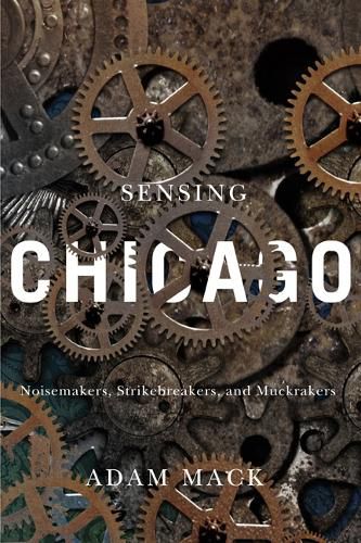 Cover image for Sensing Chicago: Noisemakers, Strikebreakers, and Muckrakers