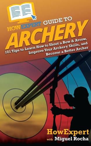 Cover image for HowExpert Guide to Archery: 101 Tips to Learn How to Shoot a Bow & Arrow, Improve Your Archery Skills, and Become a Better Archer