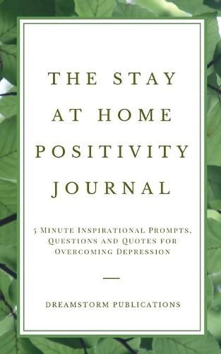 Cover image for The Stay at Home Positivity Journal: 5 Minute Inspirational Prompts, Questions and Quotes for Overcoming Depression