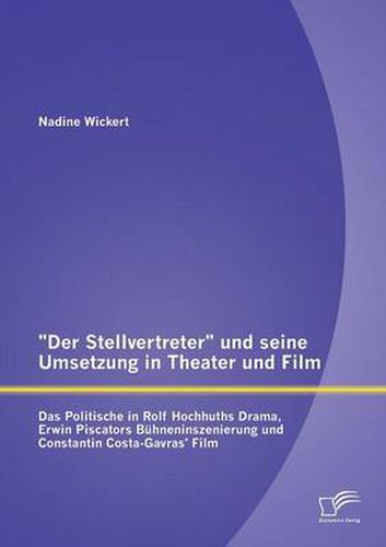 Der Stellvertreter und seine Umsetzung in Theater und Film: Das Politische in Rolf Hochhuths Drama, Erwin Piscators Buhneninszenierung und Constantin Costa-Gavras' Film