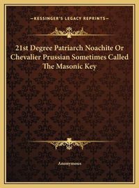 Cover image for 21st Degree Patriarch Noachite or Chevalier Prussian Sometimes Called the Masonic Key