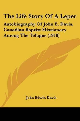 The Life Story of a Leper: Autobiography of John E. Davis, Canadian Baptist Missionary Among the Telugus (1918)