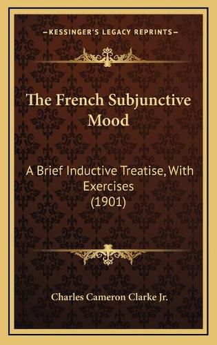 The French Subjunctive Mood: A Brief Inductive Treatise, with Exercises (1901)