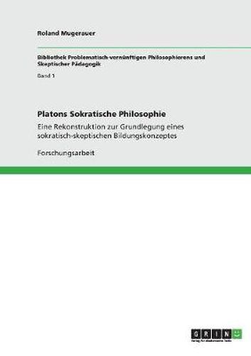 Cover image for Platons Sokratische Philosophie: Eine Rekonstruktion zur Grundlegung eines sokratisch-skeptischen Bildungskonzeptes