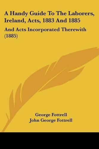 Cover image for A Handy Guide to the Laborers, Ireland, Acts, 1883 and 1885: And Acts Incorporated Therewith (1885)