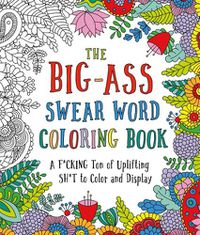 Cover image for The Big-Ass Swear Word Coloring Book: A F*cking Ton of Uplifting Sh*t to Color and Display