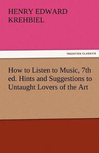 Cover image for How to Listen to Music, 7th Ed. Hints and Suggestions to Untaught Lovers of the Art