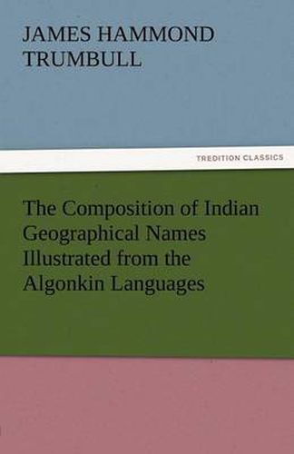 Cover image for The Composition of Indian Geographical Names Illustrated from the Algonkin Languages