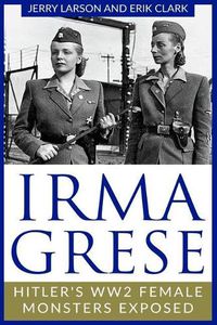 Cover image for Irma Grese: Hitler's WW2 Female Monsters Exposed
