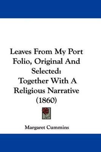 Cover image for Leaves From My Port Folio, Original And Selected: Together With A Religious Narrative (1860)