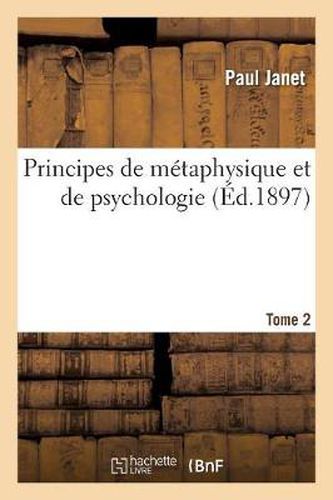 Principes de Metaphysique Et de Psychologie. T.2: : Lecons Professees A La Facultee Des Lettres de Paris, 1888-1894