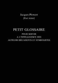 Cover image for Petit Glossaire Pour Servir A L'Intelligence Des Auteurs Decadents Et Symbolistes