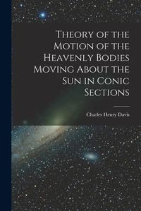 Cover image for Theory of the Motion of the Heavenly Bodies Moving About the Sun in Conic Sections