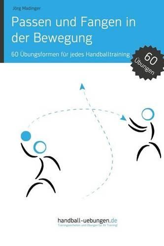 Passen und Fangen in der Bewegung: 60 UEbungsformen fur jedes Handballtraining