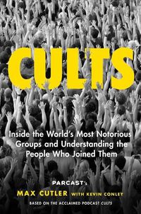 Cover image for Cults: Inside the World's Most Notorious Groups and Understanding the People Who Joined Them
