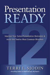 Cover image for Presentation Ready: Improve Your Sales Presentation Outcomes and Avoid the Twelve Most Common Mistakes